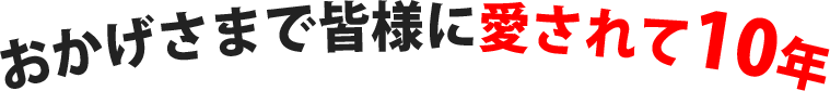 おかげさまで皆様に愛されて10年